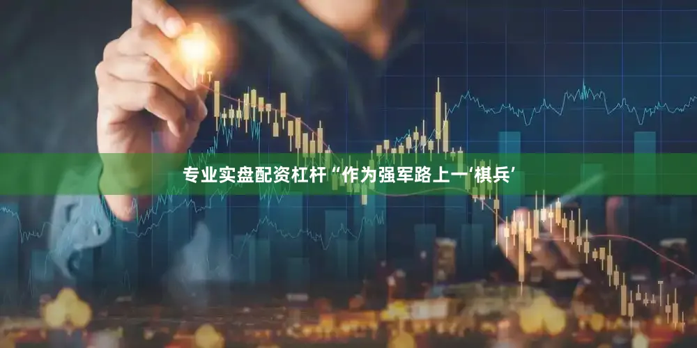 专业实盘配资杠杆“作为强军路上一‘棋兵’