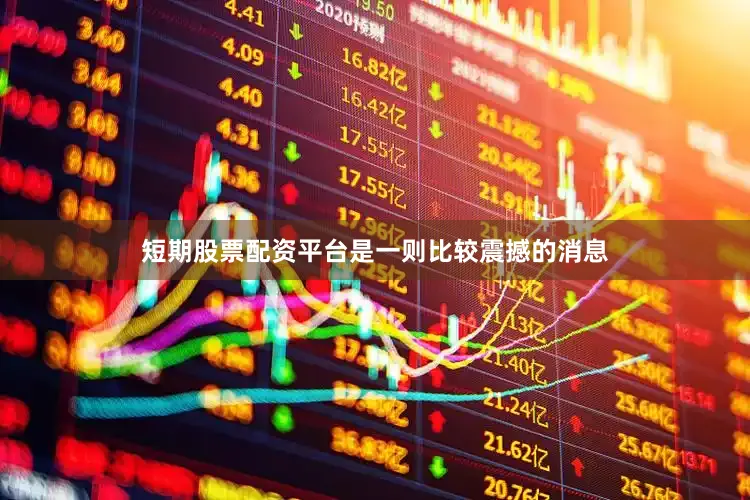 短期股票配资平台是一则比较震撼的消息