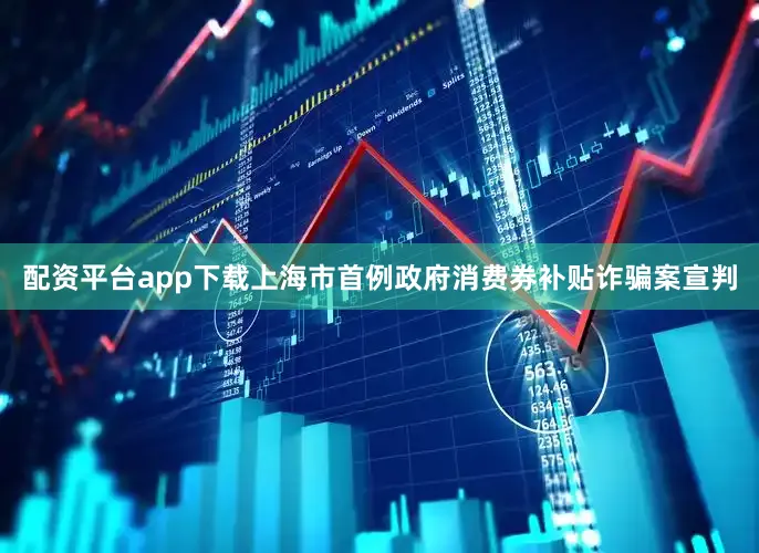 配资平台app下载上海市首例政府消费券补贴诈骗案宣判