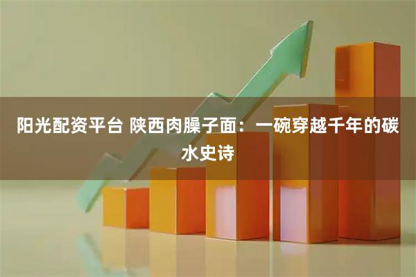 阳光配资平台 陕西肉臊子面：一碗穿越千年的碳水史诗