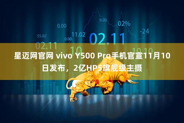 星迈网官网 vivo Y500 Pro手机官宣11月10日发布，2亿HP5旗舰级主摄