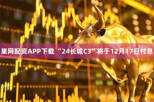 巢网配资APP下载 “24长城C3”将于12月17日付息