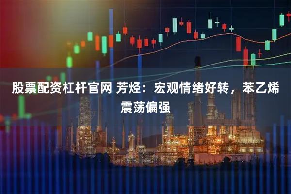 股票配资杠杆官网 芳烃：宏观情绪好转，苯乙烯震荡偏强