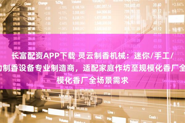 长富配资APP下载 灵云制香机械：迷你/手工/佛香/手动制香设备专业制造商，适配家庭作坊至规模化香厂全场景需求