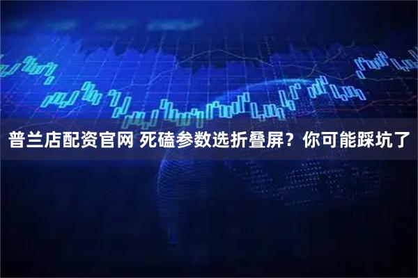 普兰店配资官网 死磕参数选折叠屏？你可能踩坑了